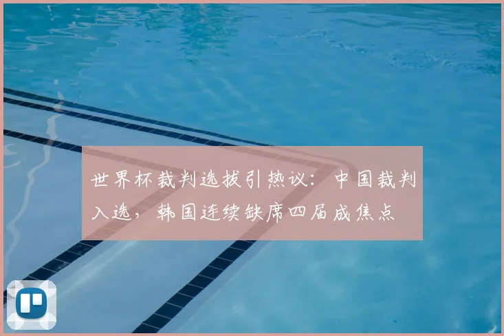 世界杯裁判选拔引热议:中国裁判入选,韩国连续缺席四届成焦点