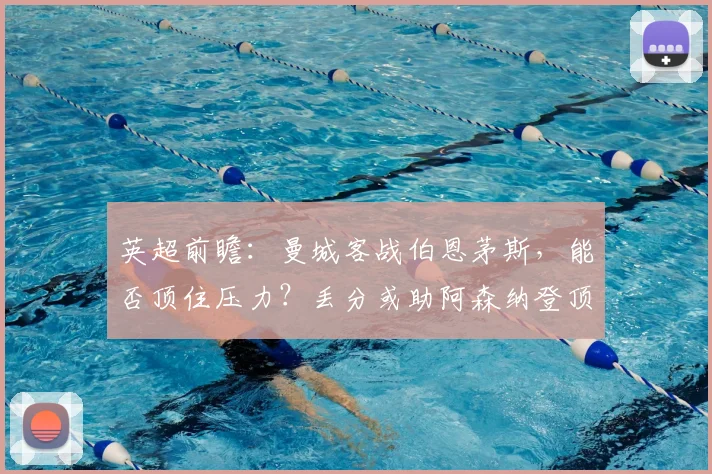 英超前瞻：曼城客战伯恩茅斯，能否顶住压力？丢分或助阿森纳登顶