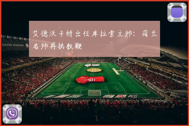 艾德沃卡特出任库拉索主帅:荷兰名帅再执教鞭