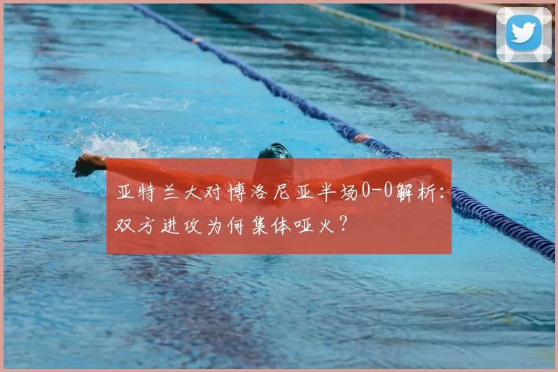 亚特兰大对博洛尼亚半场0-0解析：双方进攻为何集体哑火？