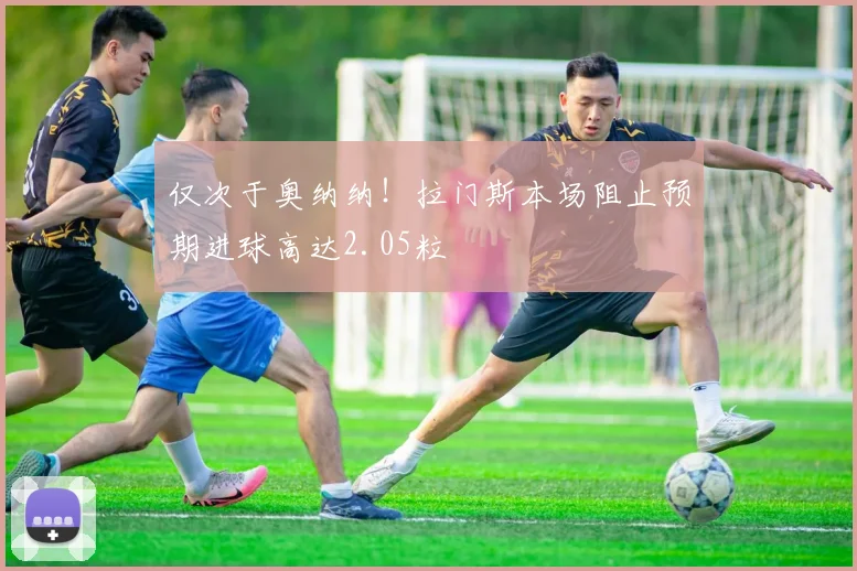 仅次于奥纳纳!拉门斯本场阻止预期进球高达2.05粒