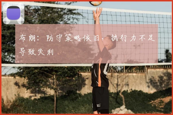 布朗:防守策略依旧,执行力不足导致失利