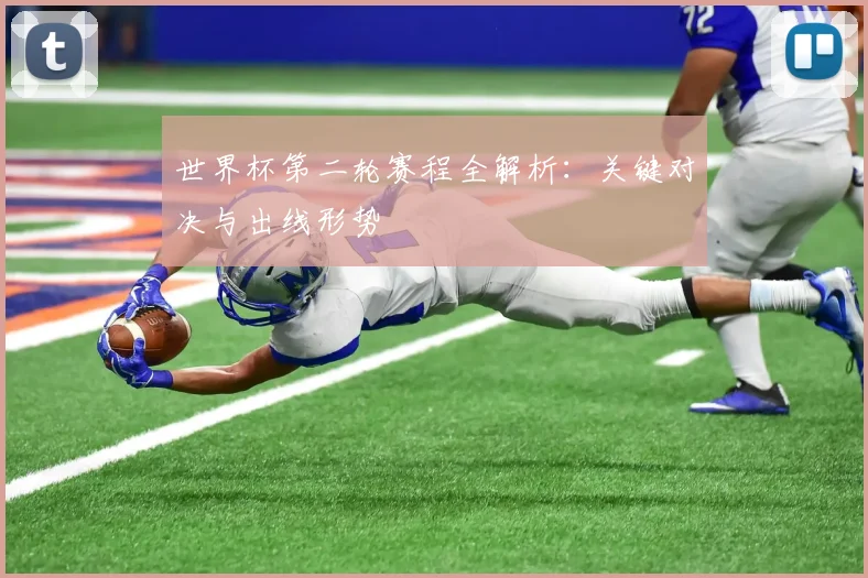 世界杯第二轮赛程全解析:关键对决与出线形势