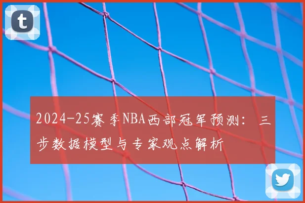 2024-25赛季NBA西部冠军预测：三步数据模型与专家观点解析