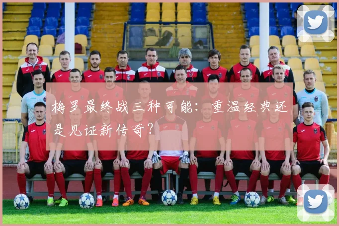 梅罗最终战三种可能：重温经典还是见证新传奇？